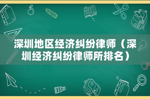 深圳地區經濟糾紛律師（深圳經濟糾紛律師所排名）