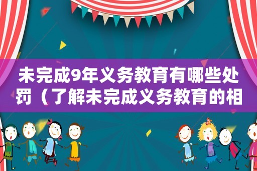未完成9年義務教育有哪些處罰（了解未完成義務教育的相關法律法規）