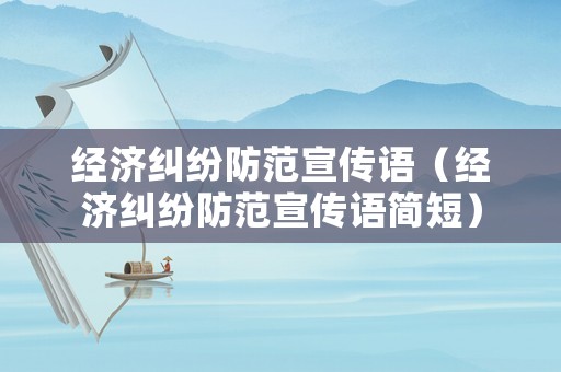 經(jīng)濟糾紛防范宣傳語（經(jīng)濟糾紛防范宣傳語簡短）