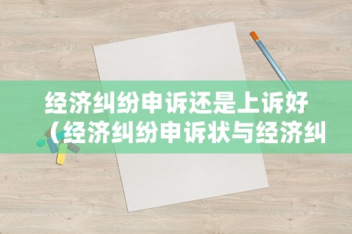 經濟糾紛申訴還是上訴好（經濟糾紛申訴狀與經濟糾紛上訴狀的異同）