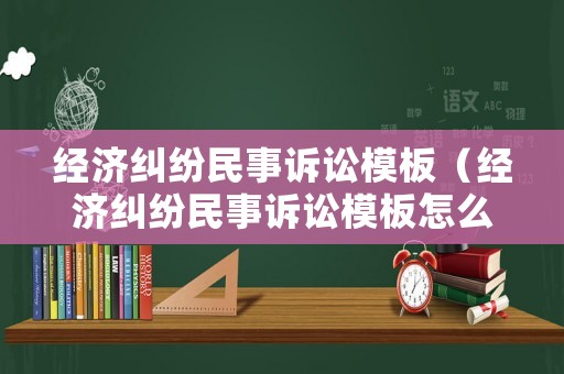 經(jīng)濟(jì)糾紛民事訴訟模板（經(jīng)濟(jì)糾紛民事訴訟模板怎么寫）
