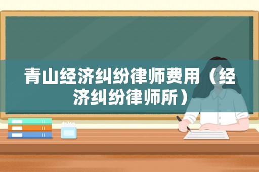 青山經濟糾紛律師費用（經濟糾紛律師所）