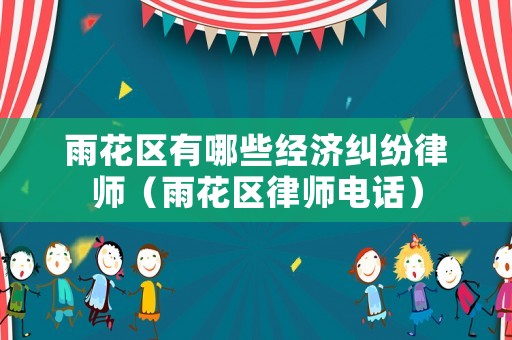 雨花區(qū)有哪些經(jīng)濟(jì)糾紛律師（雨花區(qū)律師電話）