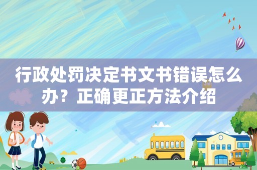 行政處罰決定書文書錯誤怎么辦？正確更正方法介紹