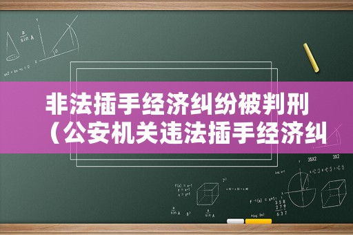 非法插手經(jīng)濟(jì)糾紛被判刑（公安機(jī)關(guān)違法插手經(jīng)濟(jì)糾紛）