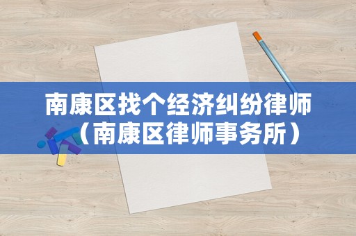 南康區找個經濟糾紛律師（南康區律師事務所）