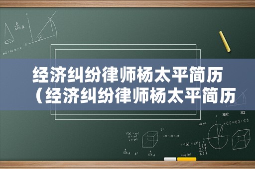 經濟糾紛律師楊太平簡歷（經濟糾紛律師楊太平簡歷照片）
