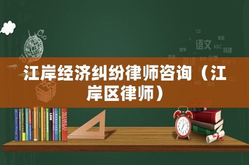 江岸經濟糾紛律師咨詢（江岸區律師）