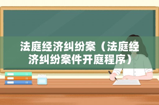 法庭經濟糾紛案（法庭經濟糾紛案件開庭程序）