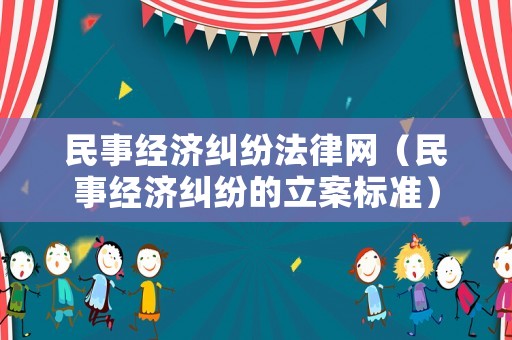 民事經濟糾紛法律網（民事經濟糾紛的立案標準）