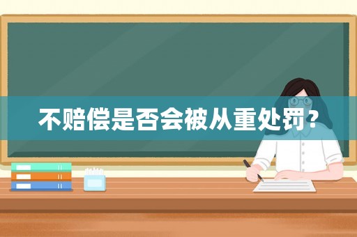 不賠償是否會被從重處罰？