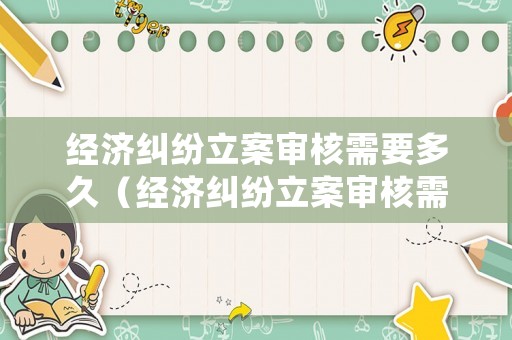 經濟糾紛立案審核需要多久（經濟糾紛立案審核需要多久出結果）