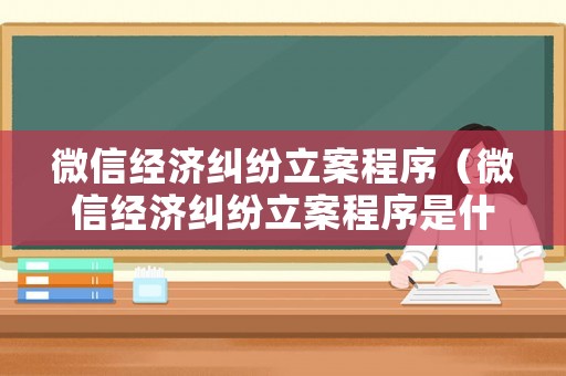微信經濟糾紛立案程序（微信經濟糾紛立案程序是什么）