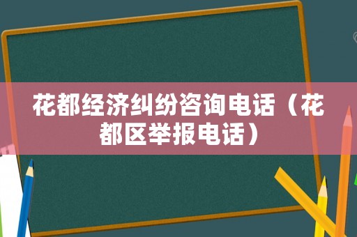 花都經濟糾紛咨詢電話（花都區舉報電話）