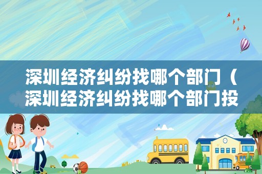 深圳經濟糾紛找哪個部門（深圳經濟糾紛找哪個部門投訴）