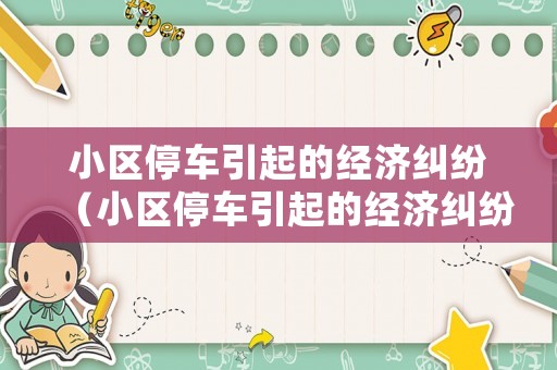 小區停車引起的經濟糾紛（小區停車引起的經濟糾紛怎么處理）