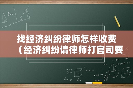 找經濟糾紛律師怎樣收費（經濟糾紛請律師打官司要多少錢）