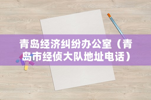 青島經(jīng)濟糾紛辦公室（青島市經(jīng)偵大隊地址電話）