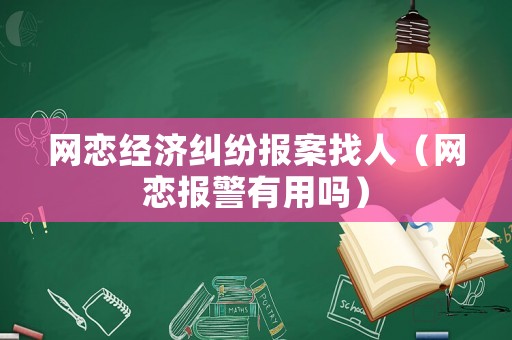 網戀經濟糾紛報案找人（網戀報警有用嗎）