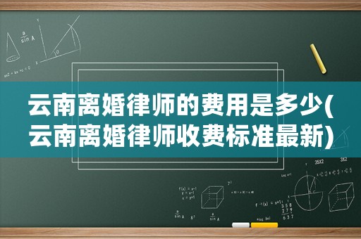 云南離婚律師的費用是多少(云南離婚律師收費標準最新)