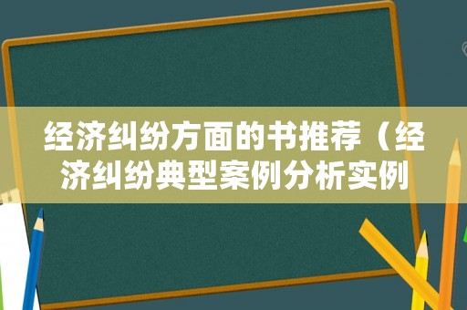 經濟糾紛方面的書推薦（經濟糾紛典型案例分析實例）