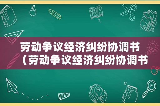 勞動(dòng)爭(zhēng)議經(jīng)濟(jì)糾紛協(xié)調(diào)書(shū)（勞動(dòng)爭(zhēng)議經(jīng)濟(jì)糾紛協(xié)調(diào)書(shū)范文）