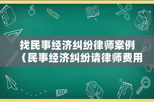 找民事經濟糾紛律師案例（民事經濟糾紛請律師費用多少錢）