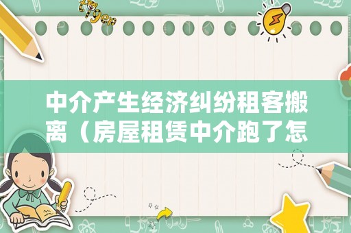 中介產生經濟糾紛租客搬離（房屋租賃中介跑了怎么辦）