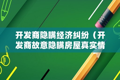 開發(fā)商隱瞞經(jīng)濟糾紛（開發(fā)商故意隱瞞房屋真實情況應(yīng)擔責）