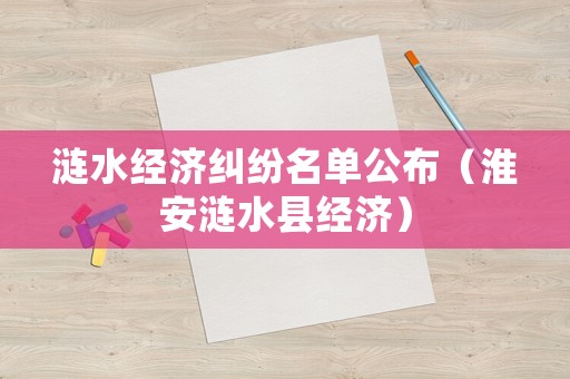 漣水經(jīng)濟糾紛名單公布（淮安漣水縣經(jīng)濟）