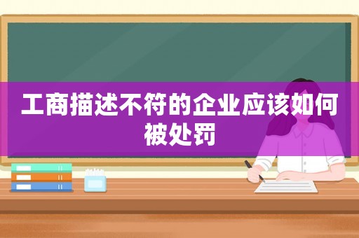 工商描述不符的企業應該如何被處罰