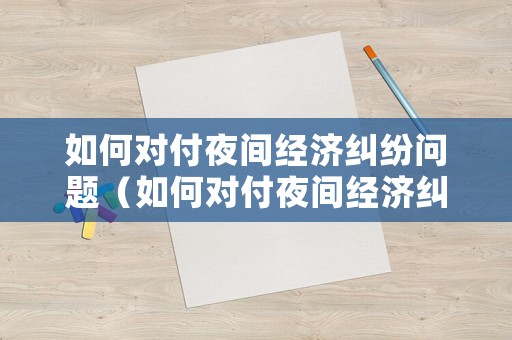 如何對付夜間經濟糾紛問題（如何對付夜間經濟糾紛問題呢）