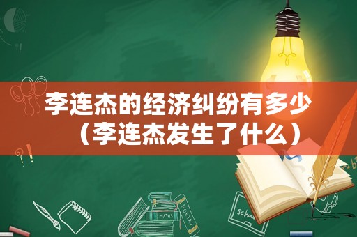 李連杰的經濟糾紛有多少（李連杰發生了什么）