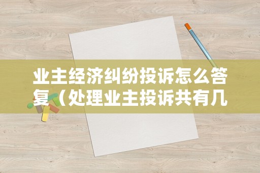業(yè)主經(jīng)濟(jì)糾紛投訴怎么答復(fù)（處理業(yè)主投訴共有幾大原則?）