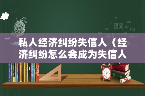 私人經(jīng)濟(jì)糾紛失信人（經(jīng)濟(jì)糾紛怎么會(huì)成為失信人）
