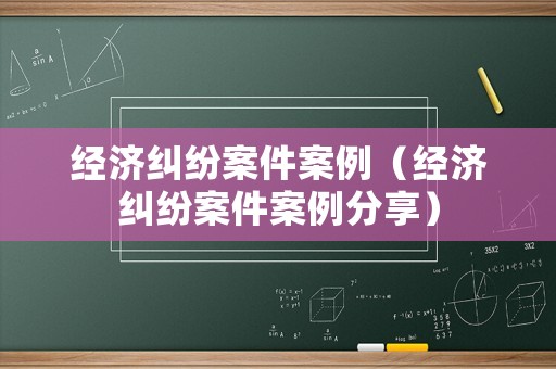 經濟糾紛案件案例（經濟糾紛案件案例分享）