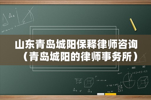山東青島城陽(yáng)保釋律師咨詢（青島城陽(yáng)的律師事務(wù)所）