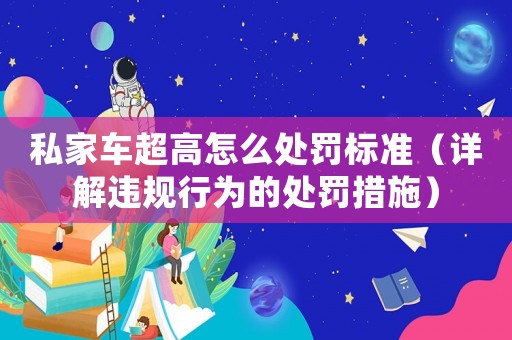 私家車超高怎么處罰標準（詳解違規(guī)行為的處罰措施）