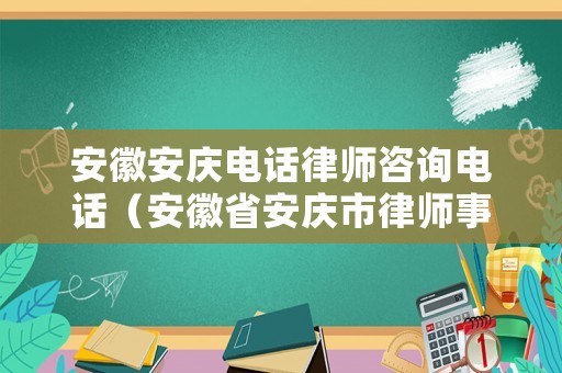 安徽安慶電話律師咨詢電話（安徽省安慶市律師事務所電話）