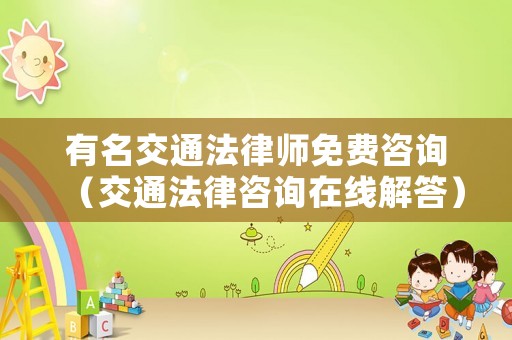 有名交通法律師免費咨詢（交通法律咨詢在線解答）