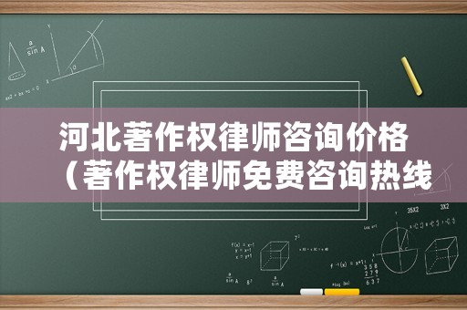 河北著作權律師咨詢價格（著作權律師免費咨詢熱線）