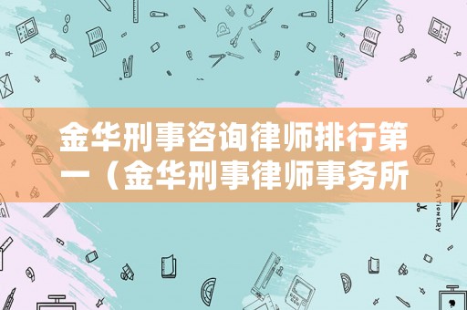 金華刑事咨詢律師排行第一（金華刑事律師事務所）