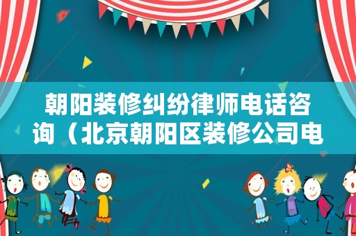 朝陽裝修糾紛律師電話咨詢（北京朝陽區裝修公司電話）