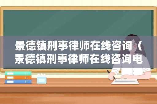 景德鎮刑事律師在線咨詢（景德鎮刑事律師在線咨詢電話號碼）