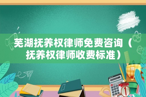 蕪湖撫養(yǎng)權(quán)律師免費咨詢（撫養(yǎng)權(quán)律師收費標準）