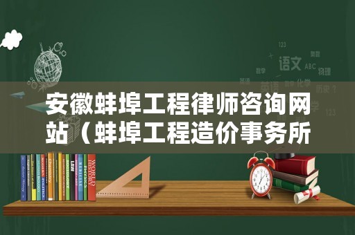 安徽蚌埠工程律師咨詢網站（蚌埠工程造價事務所）