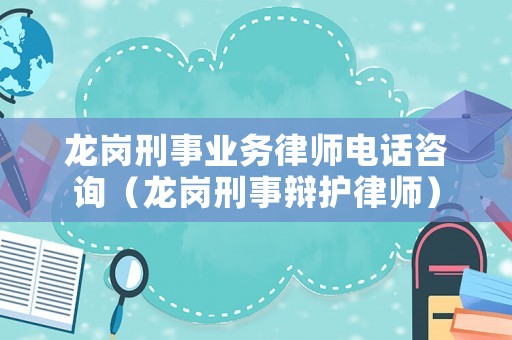 龍崗刑事業務律師電話咨詢（龍崗刑事辯護律師）