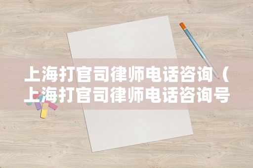 上海打官司律師電話咨詢（上海打官司律師電話咨詢號碼）