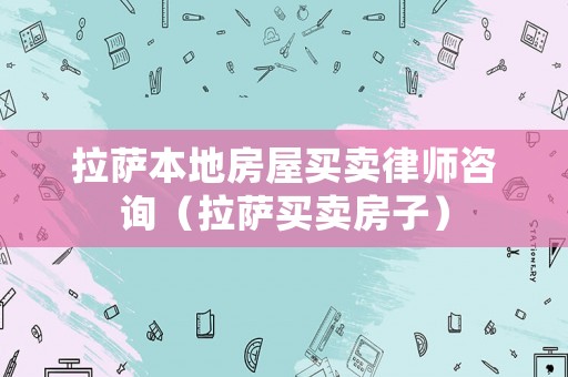 拉薩本地房屋買賣律師咨詢（拉薩買賣房子）