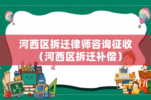 河西區拆遷律師咨詢征收（河西區拆遷補償）